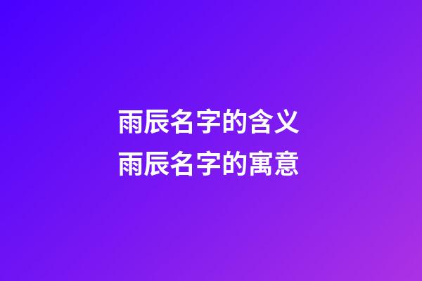 雨辰名字的含义 雨辰名字的寓意
